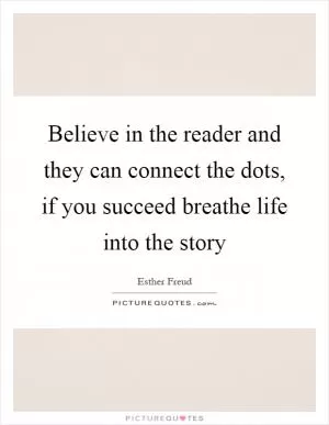 Believe in the reader and they can connect the dots, if you succeed breathe life into the story Picture Quote #1