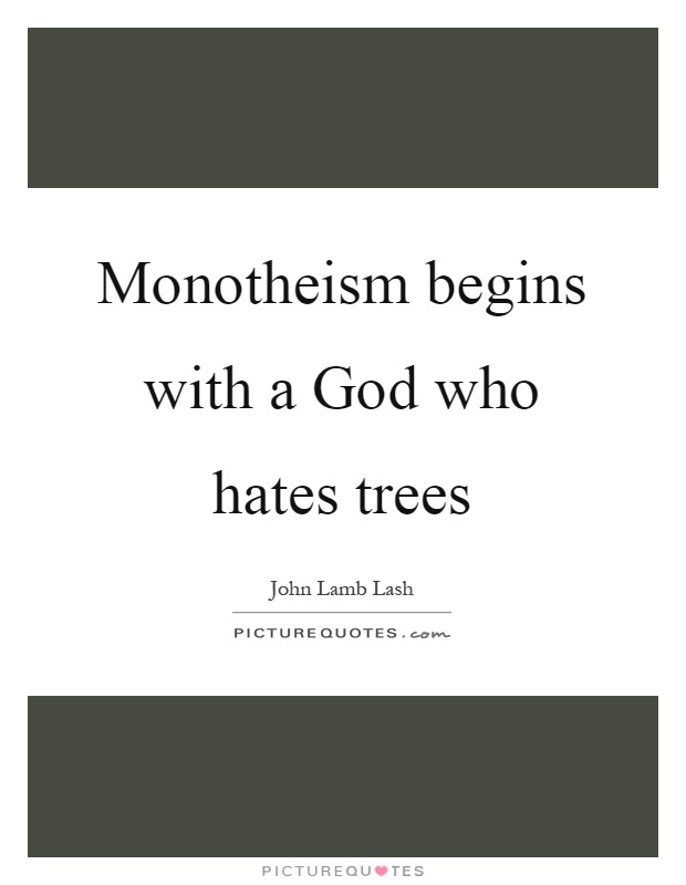 Monotheism begins with a God who hates trees Picture Quote #1