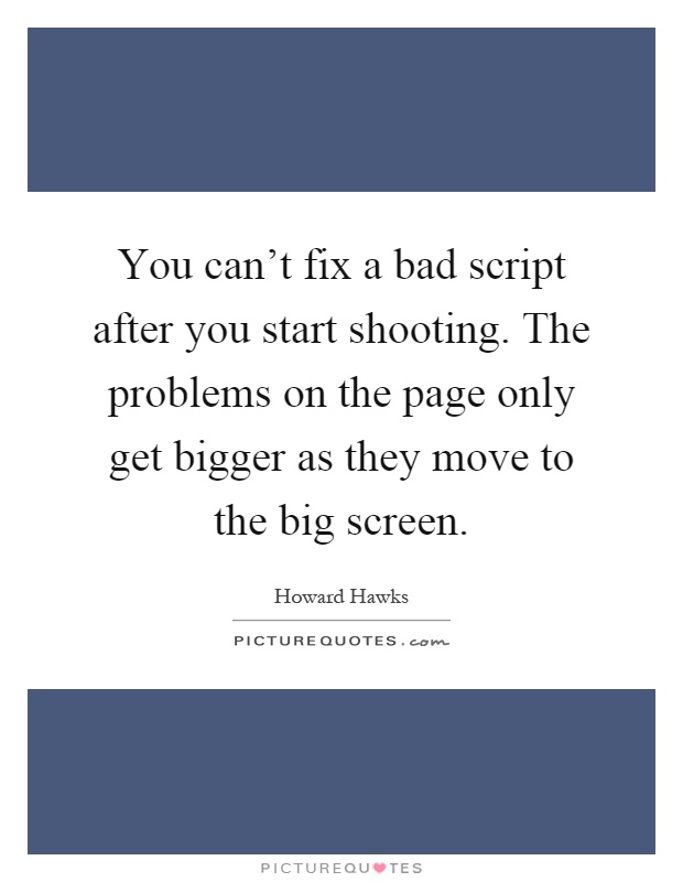 You can't fix a bad script after you start shooting. The problems on the page only get bigger as they move to the big screen Picture Quote #1