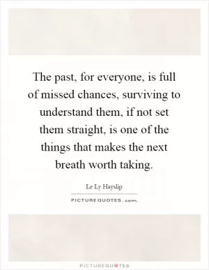 The past, for everyone, is full of missed chances, surviving to understand them, if not set them straight, is one of the things that makes the next breath worth taking Picture Quote #1