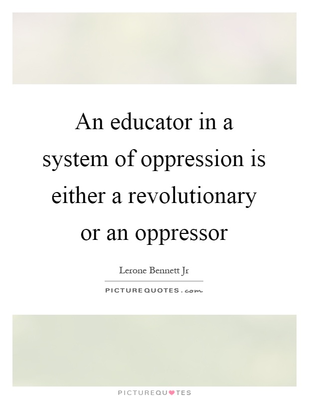 An educator in a system of oppression is either a revolutionary or an oppressor Picture Quote #1