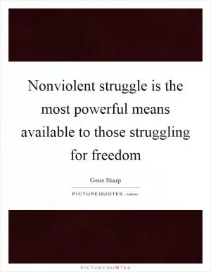 Nonviolent struggle is the most powerful means available to those struggling for freedom Picture Quote #1