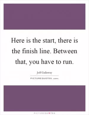 Here is the start, there is the finish line. Between that, you have to run Picture Quote #1