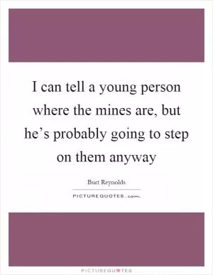 I can tell a young person where the mines are, but he’s probably going to step on them anyway Picture Quote #1