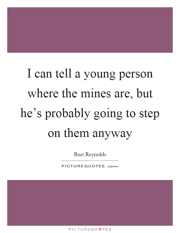 I can tell a young person where the mines are, but he's probably going to step on them anyway Picture Quote #1