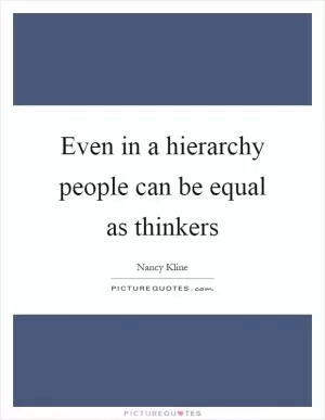 Even in a hierarchy people can be equal as thinkers Picture Quote #1