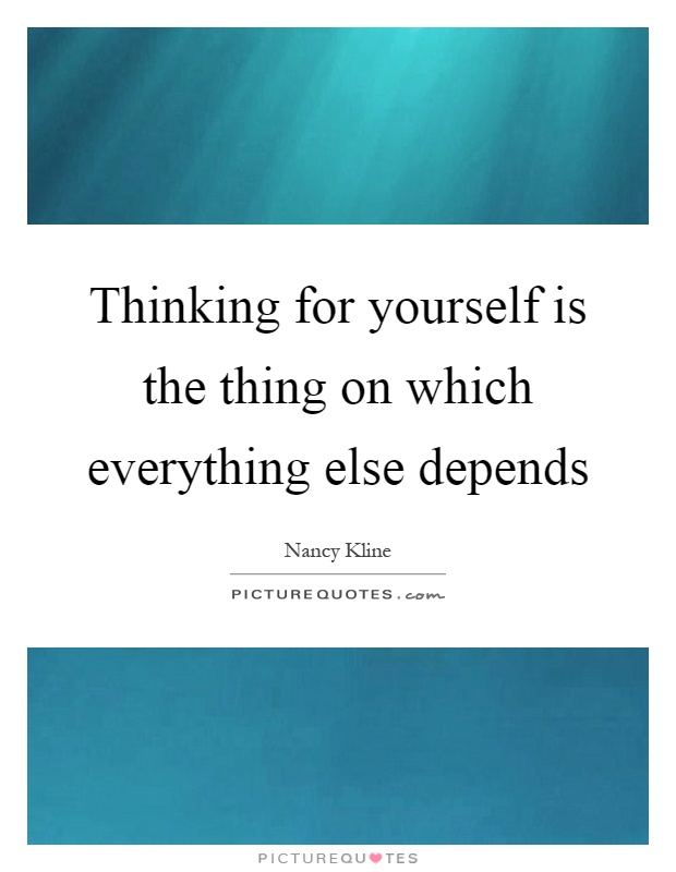 Thinking for yourself is the thing on which everything else depends Picture Quote #1