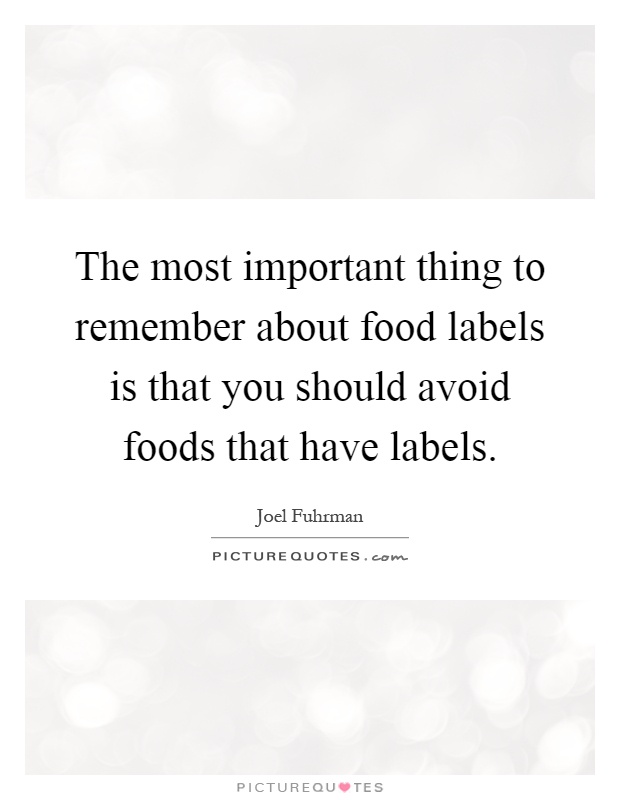 The most important thing to remember about food labels is that you should avoid foods that have labels Picture Quote #1