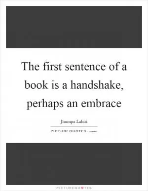 The first sentence of a book is a handshake, perhaps an embrace Picture Quote #1