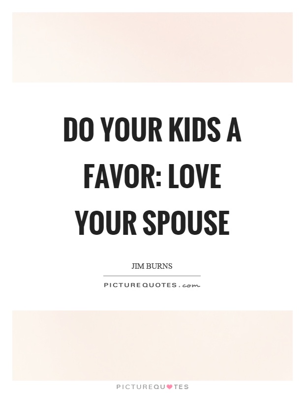 Do your kids a favor: Love your spouse Picture Quote #1