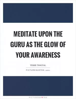 Meditate upon the guru as the glow of your awareness Picture Quote #1