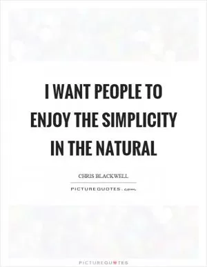 I want people to enjoy the simplicity in the natural Picture Quote #1