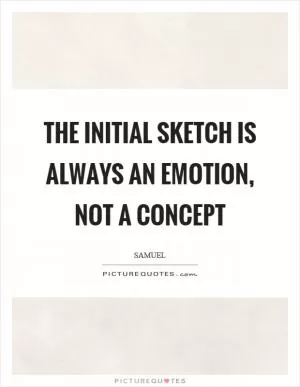 The initial sketch is always an emotion, not a concept Picture Quote #1
