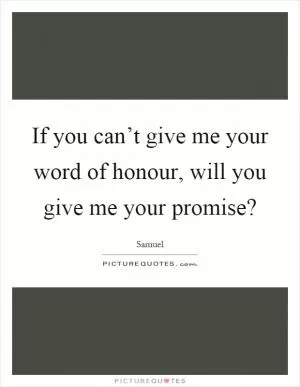 If you can’t give me your word of honour, will you give me your promise? Picture Quote #1