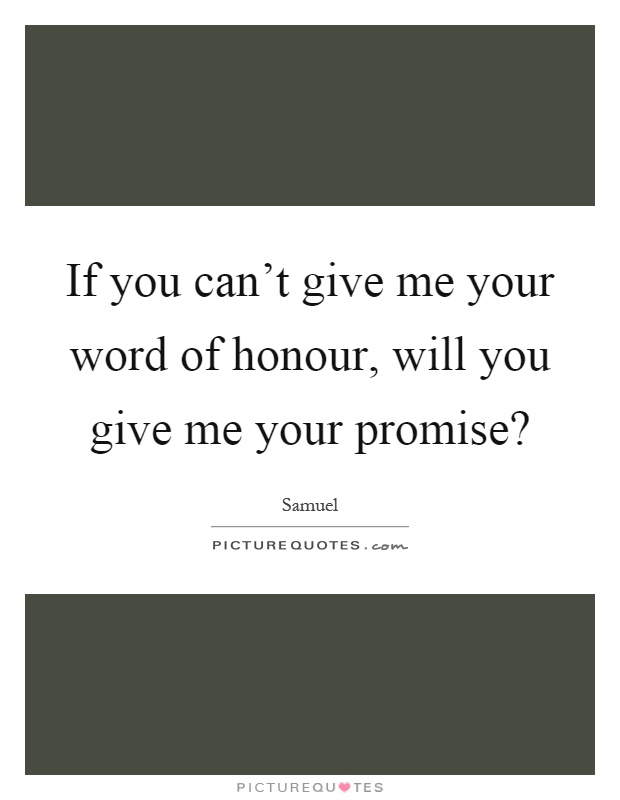 If you can't give me your word of honour, will you give me your promise? Picture Quote #1