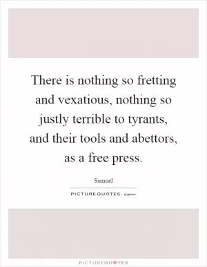 There is nothing so fretting and vexatious, nothing so justly terrible to tyrants, and their tools and abettors, as a free press Picture Quote #1