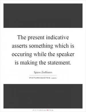 The present indicative asserts something which is occuring while the speaker is making the statement Picture Quote #1