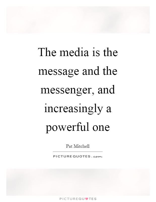 The media is the message and the messenger, and increasingly a powerful one Picture Quote #1