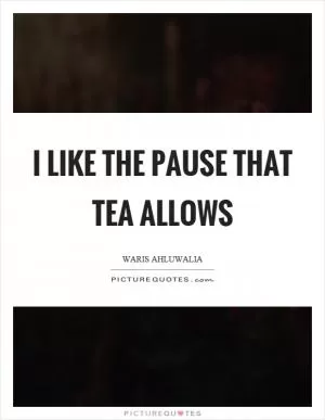 I like the pause that tea allows Picture Quote #1