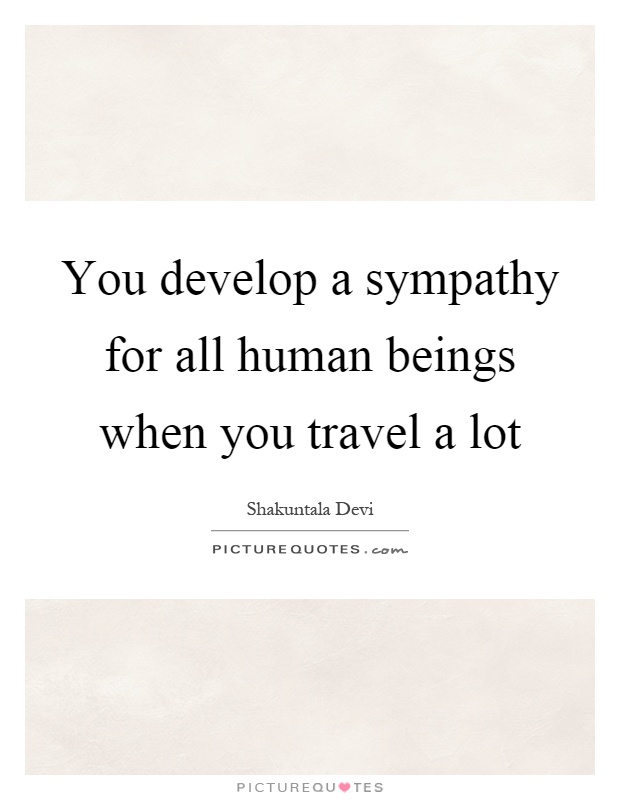 You develop a sympathy for all human beings when you travel a lot Picture Quote #1