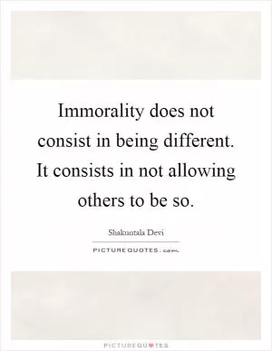 Immorality does not consist in being different. It consists in not allowing others to be so Picture Quote #1