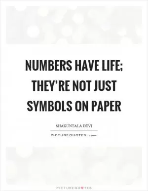 Numbers have life; they’re not just symbols on paper Picture Quote #1