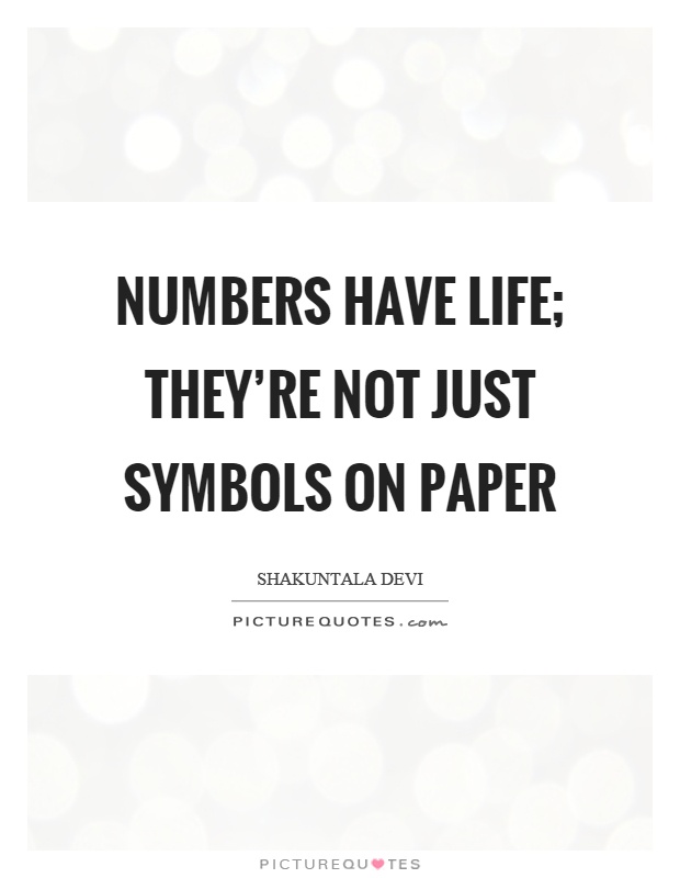 Numbers have life; they're not just symbols on paper Picture Quote #1