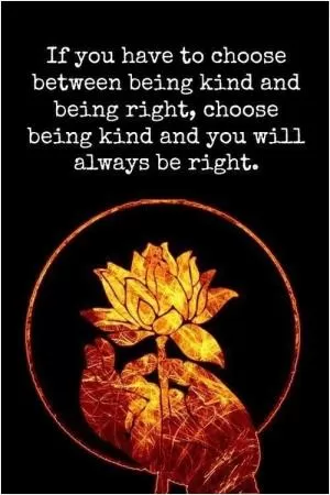 If you have to choose between being kind and being right, choose being kind and you will always be right Picture Quote #1