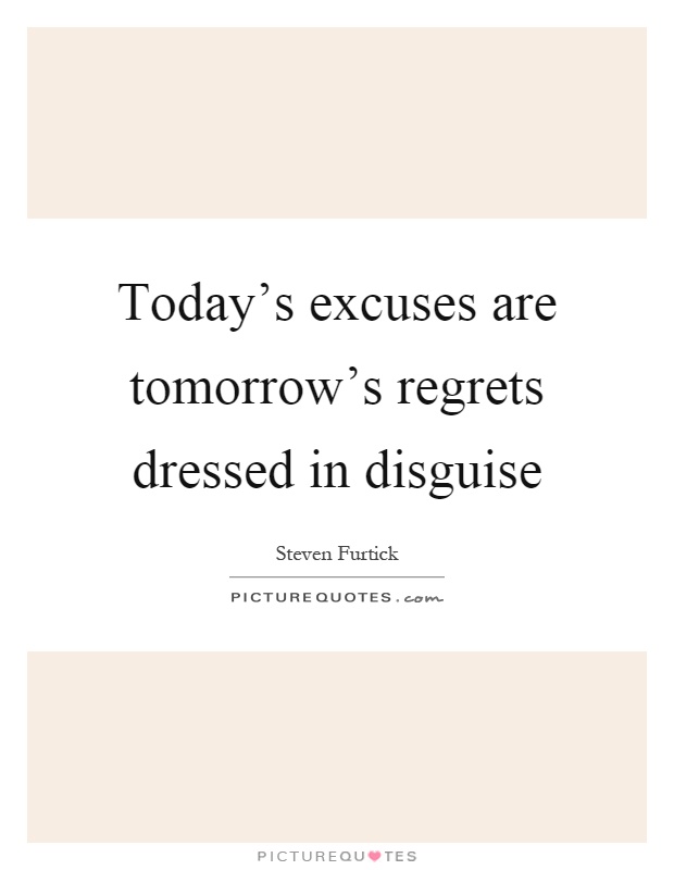 Today's excuses are tomorrow's regrets dressed in disguise Picture Quote #1