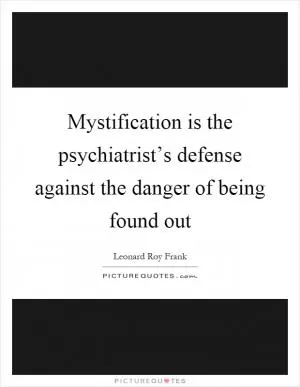 Mystification is the psychiatrist’s defense against the danger of being found out Picture Quote #1