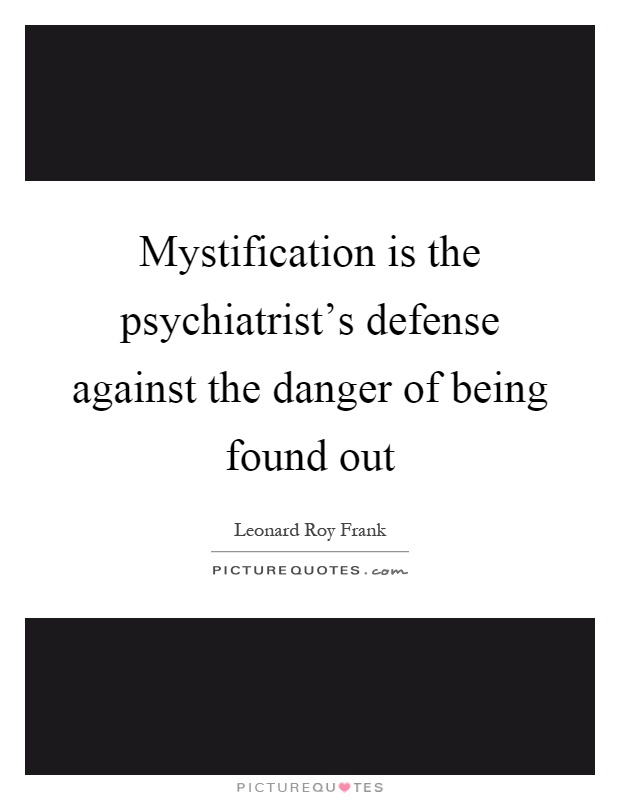 Mystification is the psychiatrist's defense against the danger of being found out Picture Quote #1