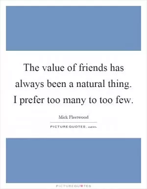 The value of friends has always been a natural thing. I prefer too many to too few Picture Quote #1