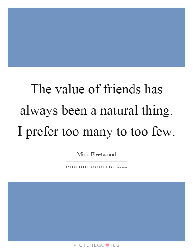 The value of friends has always been a natural thing. I prefer too many to too few Picture Quote #1