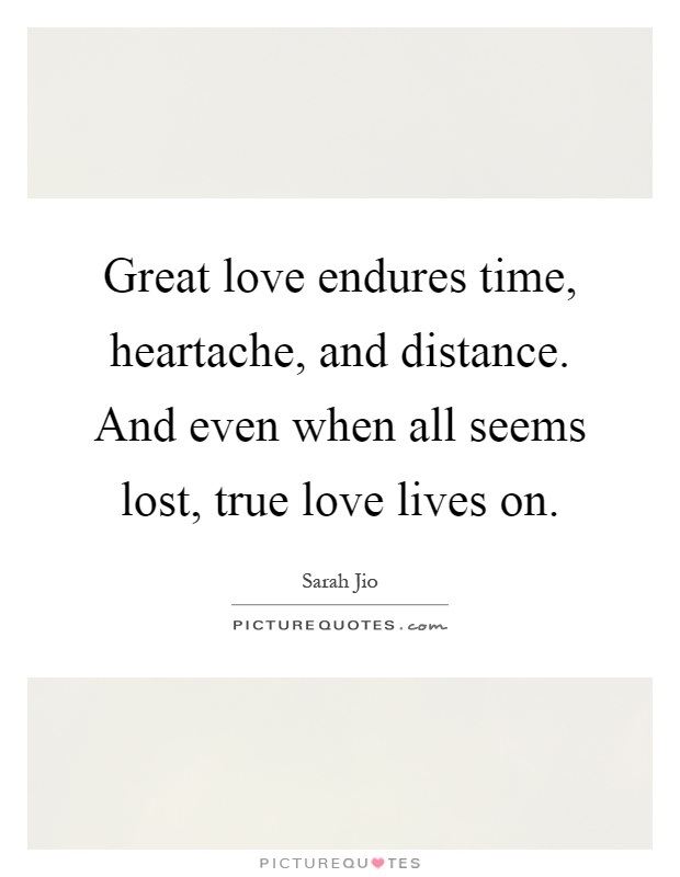 Great love endures time, heartache, and distance. And even when all seems lost, true love lives on Picture Quote #1