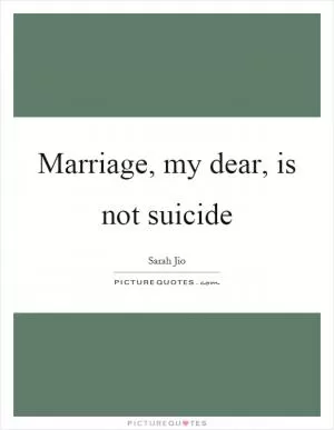 Marriage, my dear, is not suicide Picture Quote #1