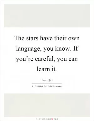 The stars have their own language, you know. If you’re careful, you can learn it Picture Quote #1