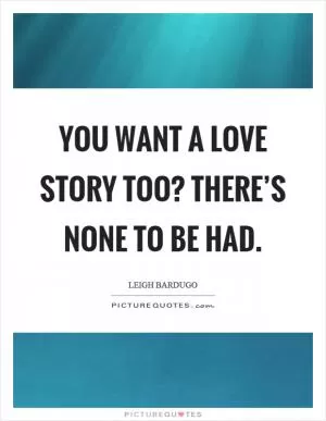 You want a love story too? There’s none to be had Picture Quote #1
