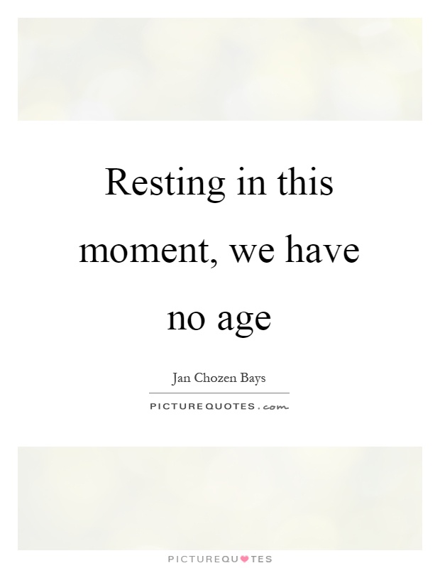 Resting in this moment, we have no age Picture Quote #1