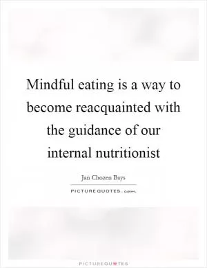 Mindful eating is a way to become reacquainted with the guidance of our internal nutritionist Picture Quote #1