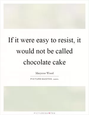If it were easy to resist, it would not be called chocolate cake Picture Quote #1