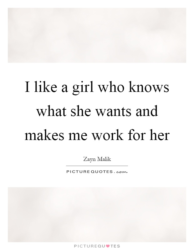 I like a girl who knows what she wants and makes me work for her Picture Quote #1