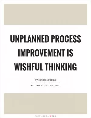 Unplanned process improvement is wishful thinking Picture Quote #1