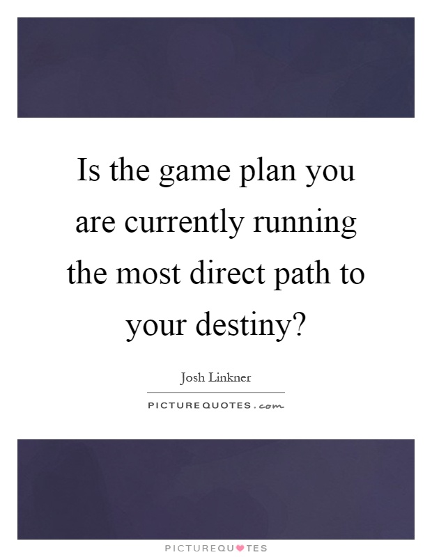 Is the game plan you are currently running the most direct path to your destiny? Picture Quote #1