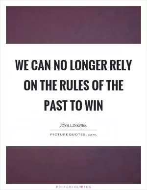 We can no longer rely on the rules of the past to win Picture Quote #1