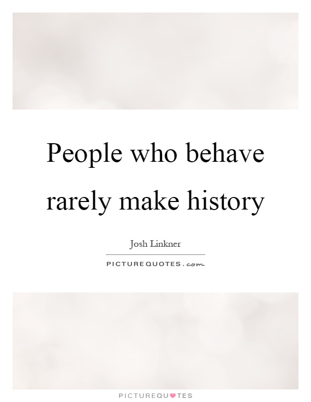 People who behave rarely make history Picture Quote #1