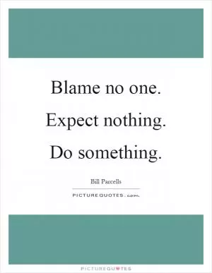 Blame no one. Expect nothing. Do something Picture Quote #1