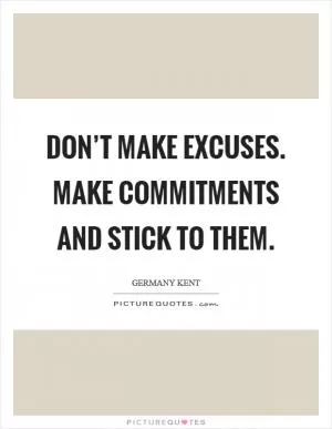 Don’t make excuses. Make commitments and stick to them Picture Quote #1