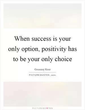 When success is your only option, positivity has to be your only choice Picture Quote #1