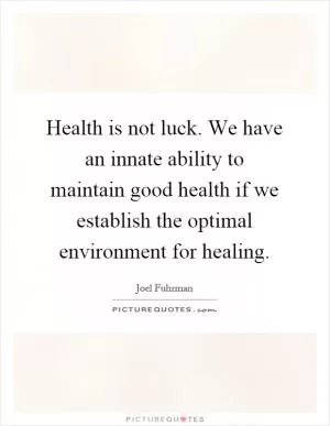 Health is not luck. We have an innate ability to maintain good health if we establish the optimal environment for healing Picture Quote #1