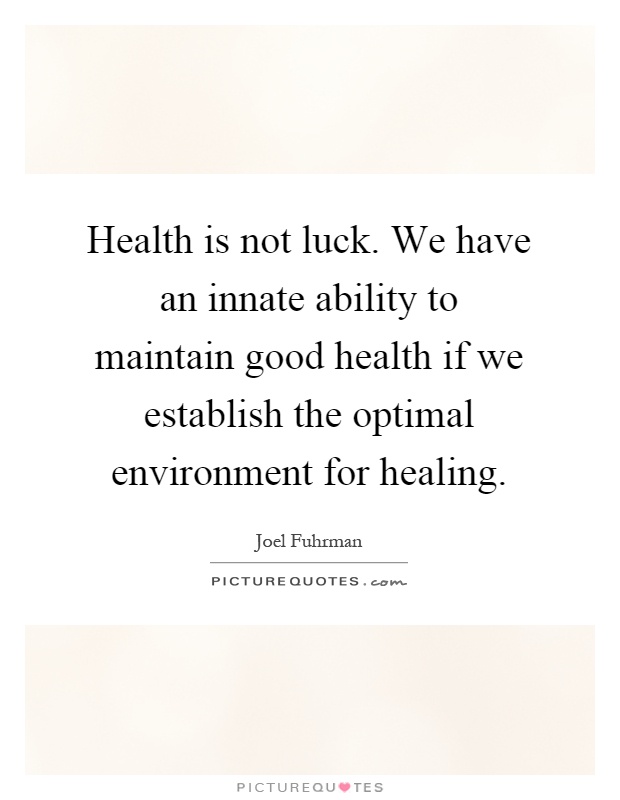 Health is not luck. We have an innate ability to maintain good health if we establish the optimal environment for healing Picture Quote #1
